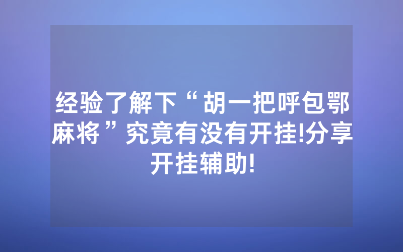 经验了解下“胡一把呼包鄂麻将”究竟有没有开挂!分享开挂辅助!