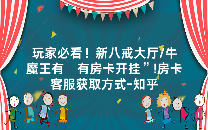 玩家必看！新八戒大厅/牛魔王有沒有房卡开挂”!房卡客服获取方式-知乎