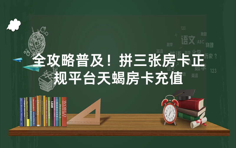 全攻略普及！拼三张房卡正规平台天蝎房卡充值