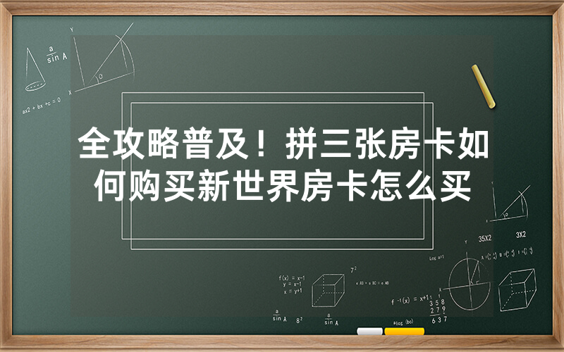 全攻略普及！拼三张房卡如何购买新世界房卡怎么买