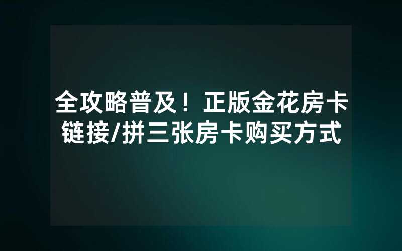 全攻略普及！正版金花房卡链接/拼三张房卡购买方式