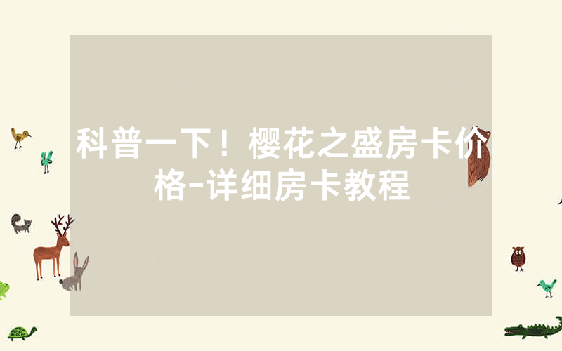 科普一下！樱花之盛房卡价格-详细房卡教程