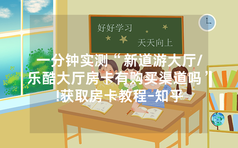 一分钟实测“新道游大厅/乐酷大厅房卡有购买渠道吗”!获取房卡教程-知乎