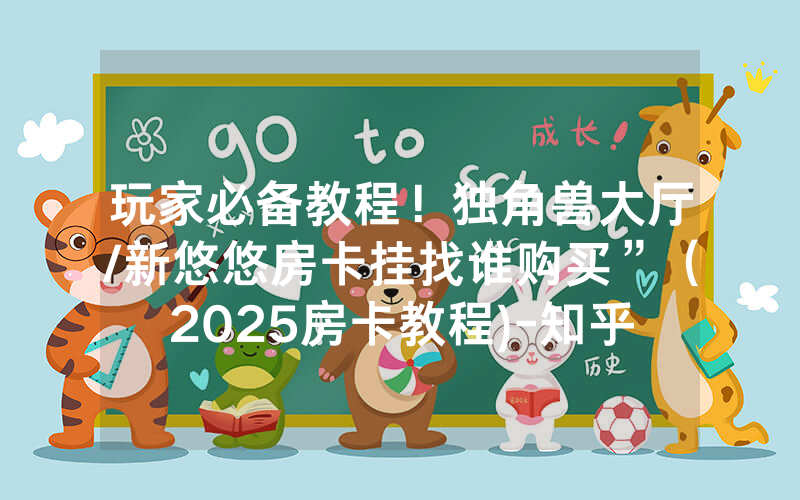 玩家必备教程！独角兽大厅/新悠悠房卡挂找谁购买”（2025房卡教程)-知乎