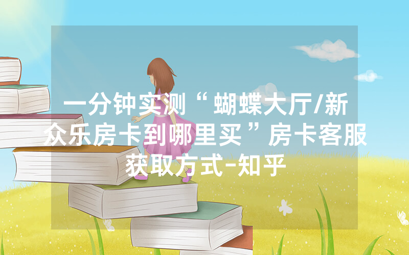 一分钟实测“蝴蝶大厅/新众乐房卡到哪里买”房卡客服获取方式-知乎