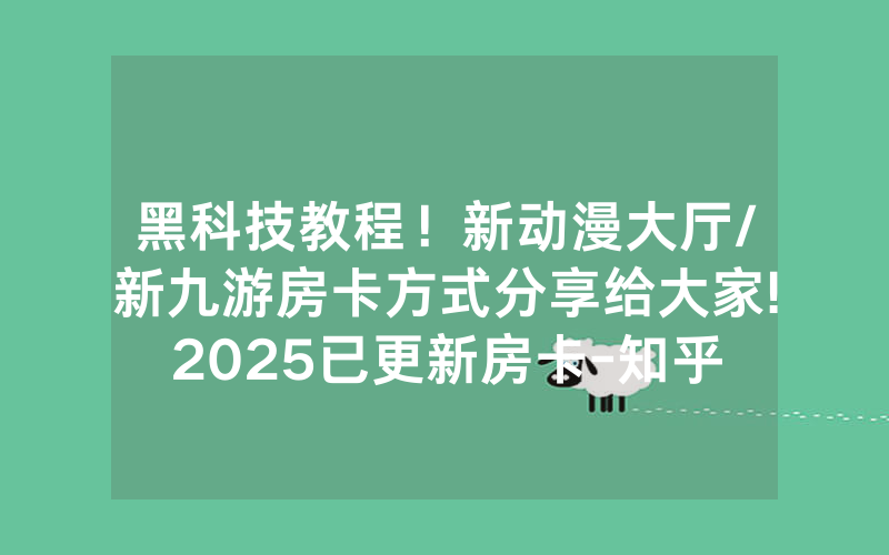 黑科技教程！新动漫大厅/新九游房卡方式分享给大家!2025已更新房卡-知乎