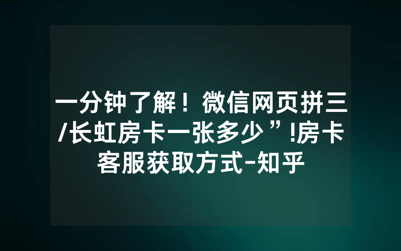 一分钟了解！微信网页拼三/长虹房卡一张多少”!房卡客服获取方式-知乎