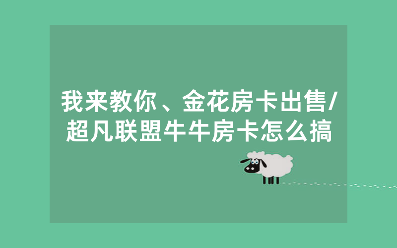 我来教你、金花房卡出售/超凡联盟牛牛房卡怎么搞