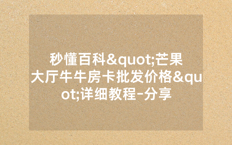秒懂百科"芒果大厅牛牛房卡批发价格"详细教程-分享