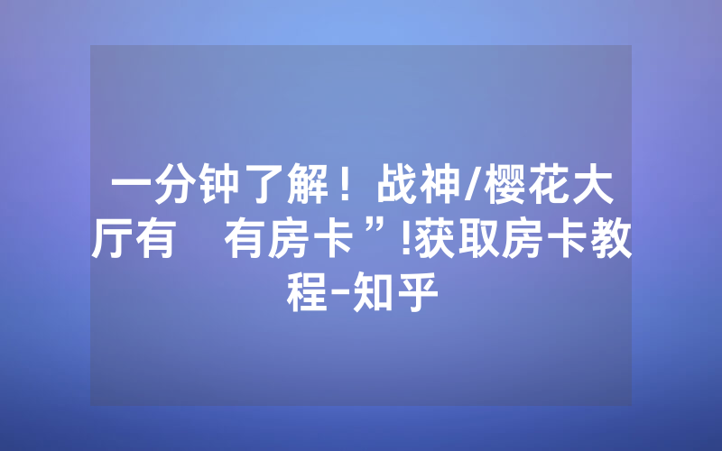 一分钟了解！战神/樱花大厅有沒有房卡”!获取房卡教程-知乎
