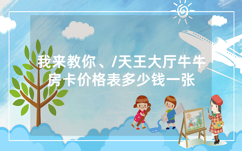 我来教你、/天王大厅牛牛房卡价格表多少钱一张