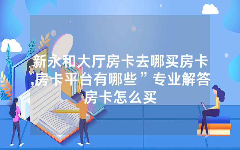 新永和大厅房卡去哪买房卡,房卡平台有哪些”专业解答房卡怎么买