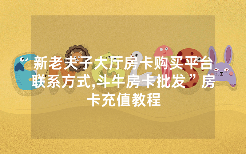 新老夫子大厅房卡购买平台联系方式,斗牛房卡批发”房卡充值教程