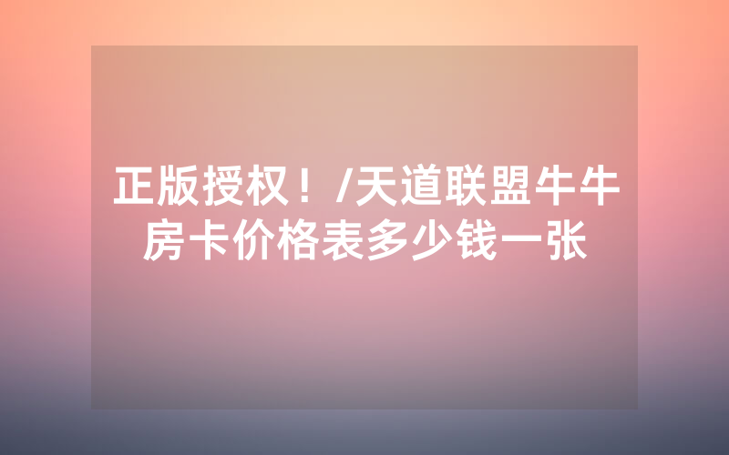 正版授权！/天道联盟牛牛房卡价格表多少钱一张
