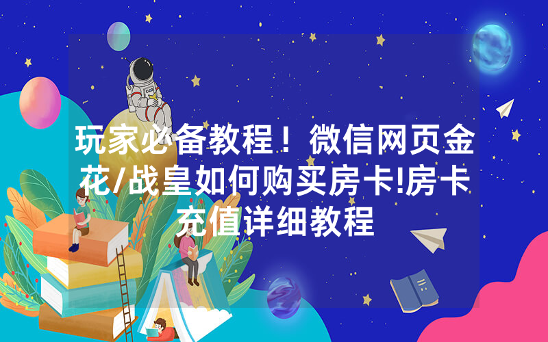 玩家必备教程！微信网页金花/战皇如何购买房卡!房卡充值详细教程