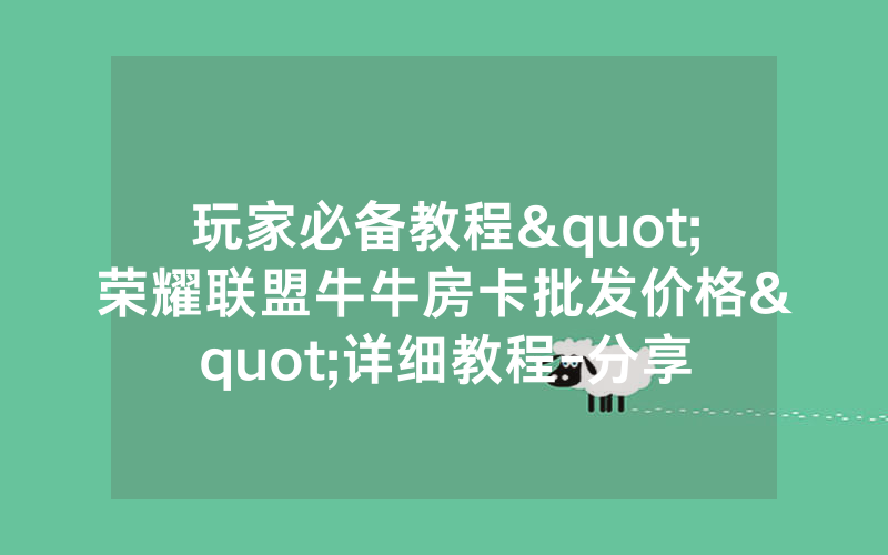 玩家必备教程"荣耀联盟牛牛房卡批发价格"详细教程-分享