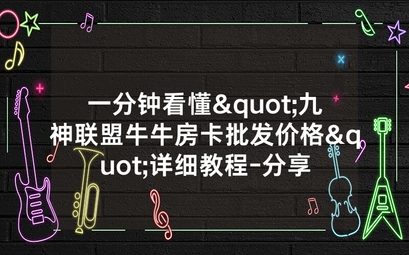 一分钟看懂"九神联盟牛牛房卡批发价格"详细教程-分享