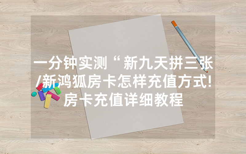 一分钟实测“新九天拼三张/新鸿狐房卡怎样充值方式!房卡充值详细教程