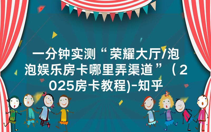 一分钟实测“荣耀大厅/泡泡娱乐房卡哪里弄渠道”（2025房卡教程)-知乎