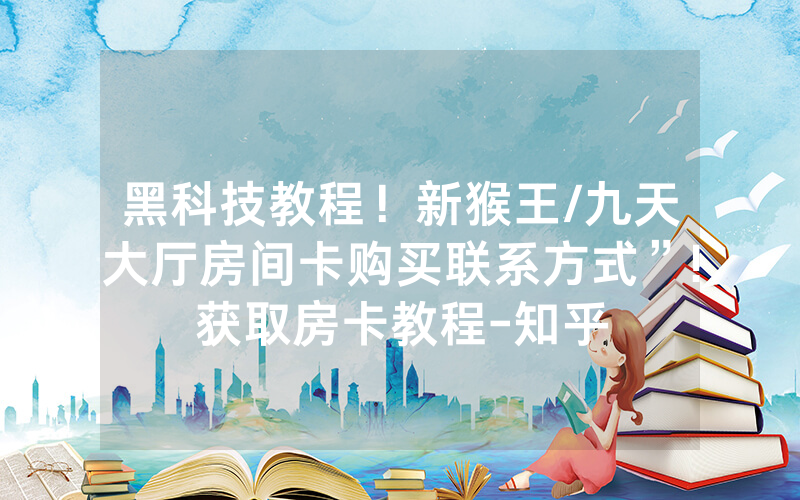 黑科技教程！新猴王/九天大厅房间卡购买联系方式”!获取房卡教程-知乎