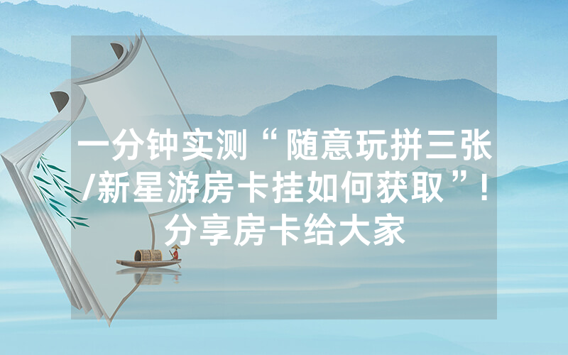 一分钟实测“随意玩拼三张/新星游房卡挂如何获取”!分享房卡给大家