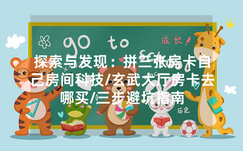 探索与发现：拼三张房卡自己房间科技/玄武大厅房卡去哪买/三步避坑指南