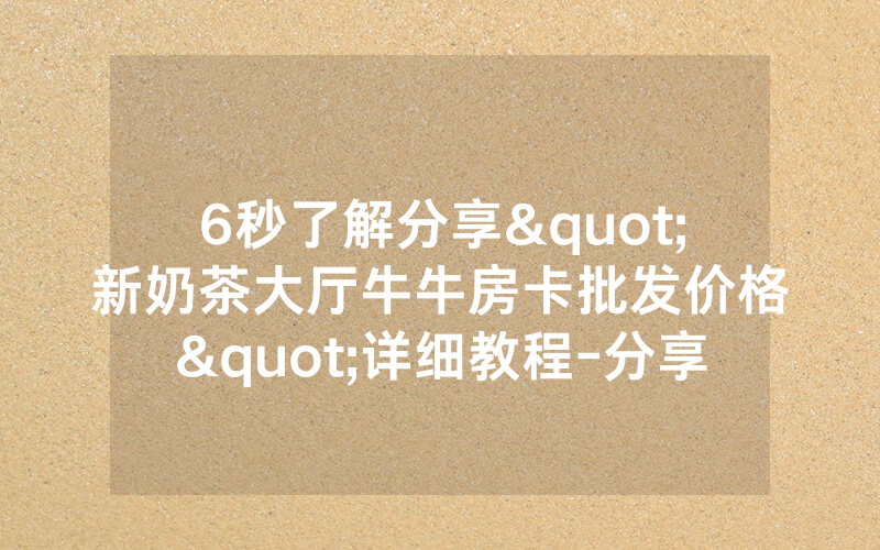 6秒了解分享"新奶茶大厅牛牛房卡批发价格"详细教程-分享