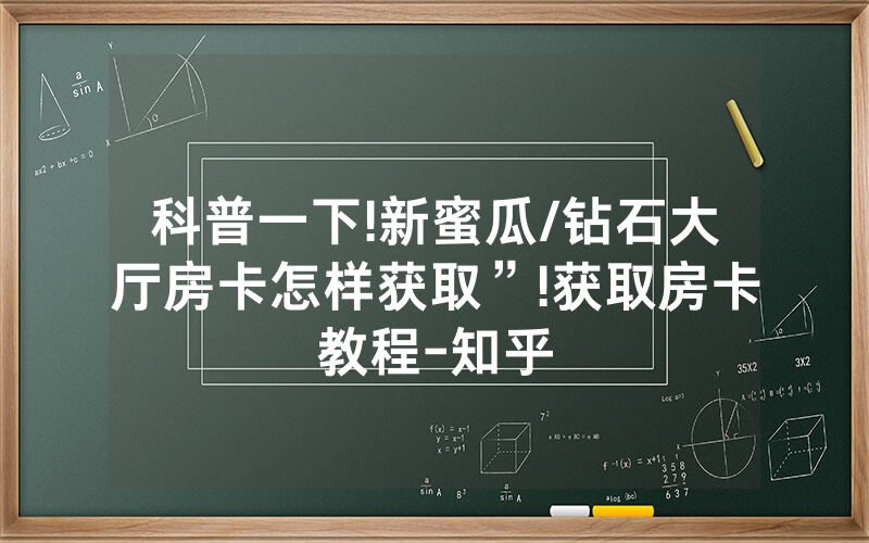 科普一下!新蜜瓜/钻石大厅房卡怎样获取”!获取房卡教程-知乎