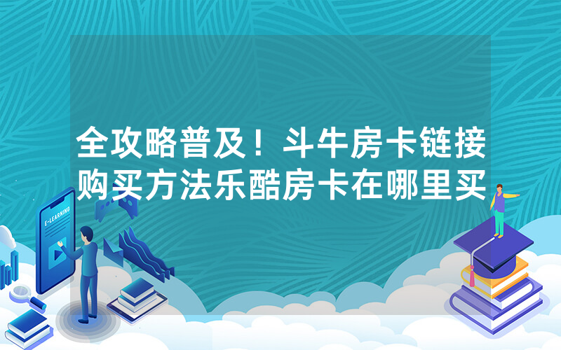 全攻略普及！斗牛房卡链接购买方法乐酷房卡在哪里买