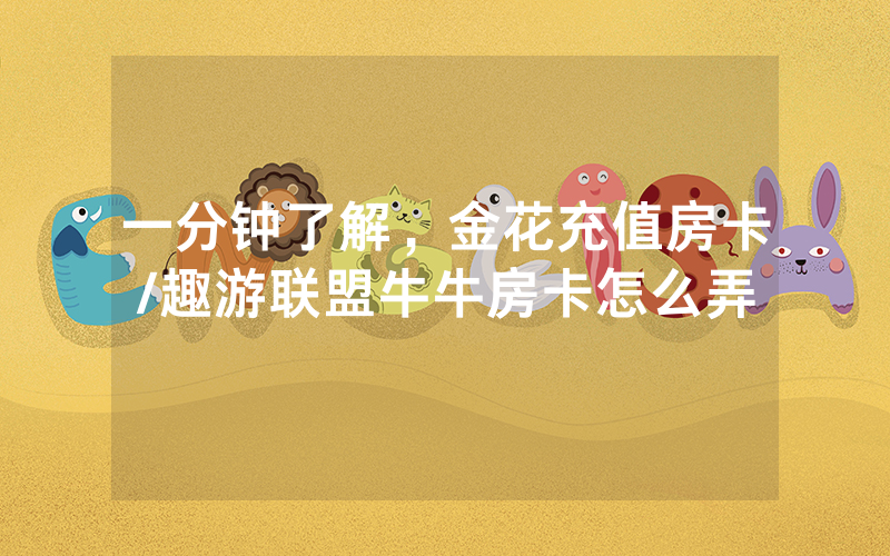 一分钟了解，金花充值房卡/趣游联盟牛牛房卡怎么弄