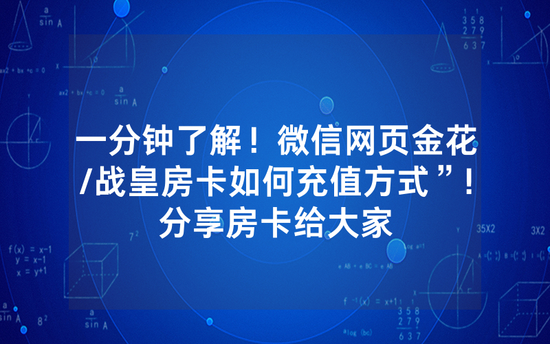 一分钟了解！微信网页金花/战皇房卡如何充值方式”!分享房卡给大家