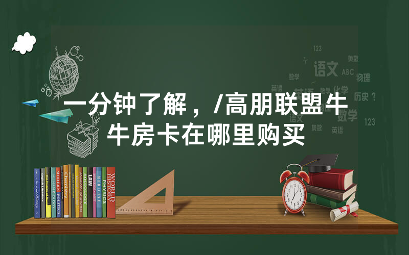 一分钟了解，/高朋联盟牛牛房卡在哪里购买