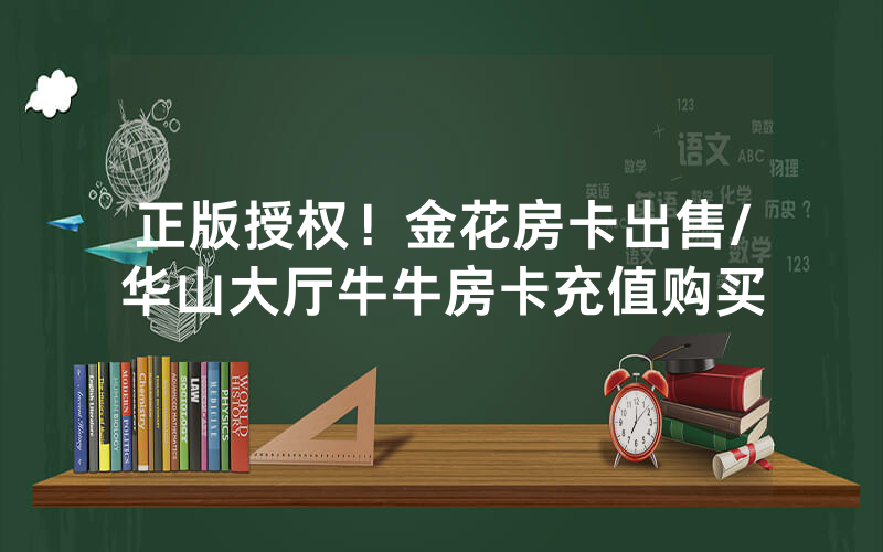 正版授权！金花房卡出售/华山大厅牛牛房卡充值购买