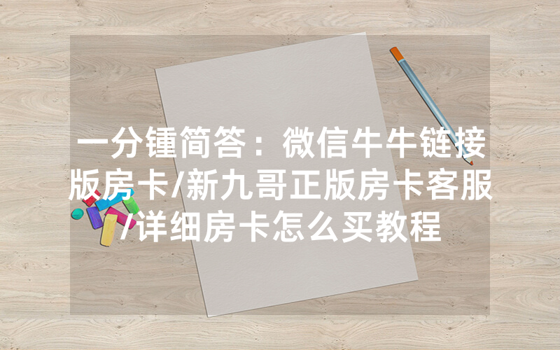 一分锺简答：微信牛牛链接版房卡/新九哥正版房卡客服/详细房卡怎么买教程