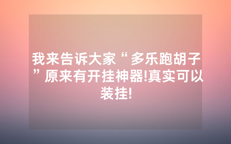 我来告诉大家“多乐跑胡子”原来有开挂神器!真实可以装挂!