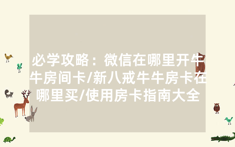 必学攻略：微信在哪里开牛牛房间卡/新八戒牛牛房卡在哪里买/使用房卡指南大全
