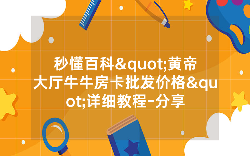 秒懂百科"黄帝大厅牛牛房卡批发价格"详细教程-分享