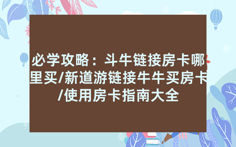 必学攻略：斗牛链接房卡哪里买/新道游链接牛牛买房卡/使用房卡指南大全