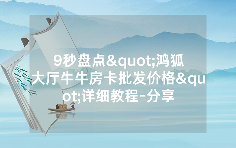 9秒盘点"鸿狐大厅牛牛房卡批发价格"详细教程-分享