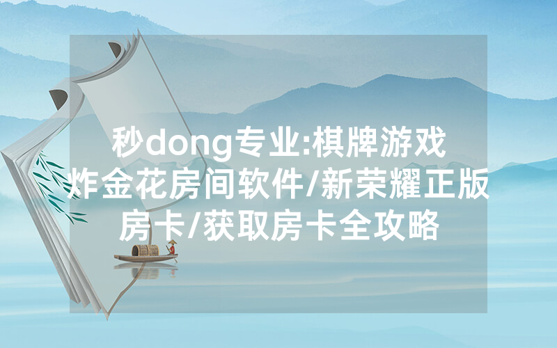 秒dong专业:棋牌游戏炸金花房间软件/新荣耀正版房卡/获取房卡全攻略