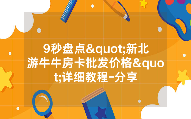 9秒盘点"新北游牛牛房卡批发价格"详细教程-分享