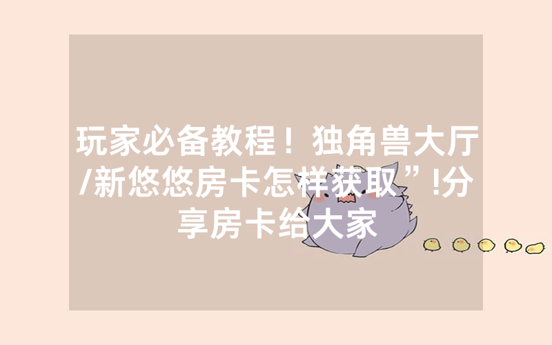 玩家必备教程！独角兽大厅/新悠悠房卡怎样获取”!分享房卡给大家