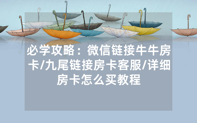 必学攻略：微信链接牛牛房卡/九尾链接房卡客服/详细房卡怎么买教程