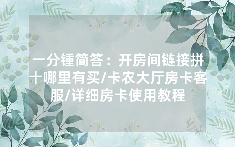 一分锺简答：开房间链接拼十哪里有买/卡农大厅房卡客服/详细房卡使用教程