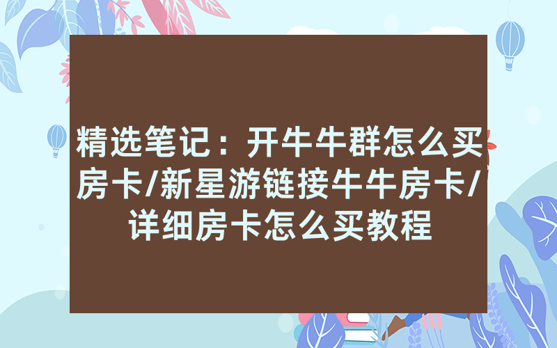 精选笔记：开牛牛群怎么买房卡/新星游链接牛牛房卡/详细房卡怎么买教程