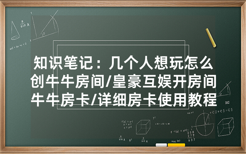 知识笔记：几个人想玩怎么创牛牛房间/皇豪互娱开房间牛牛房卡/详细房卡使用教程