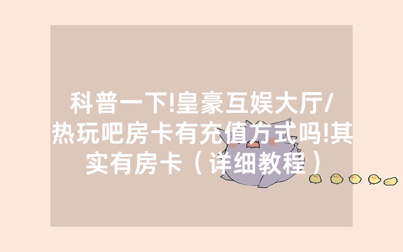 科普一下!皇豪互娱大厅/热玩吧房卡有充值方式吗!其实有房卡（详细教程）
