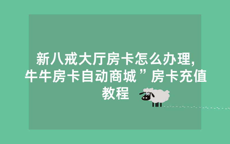新八戒大厅房卡怎么办理,牛牛房卡自动商城”房卡充值教程