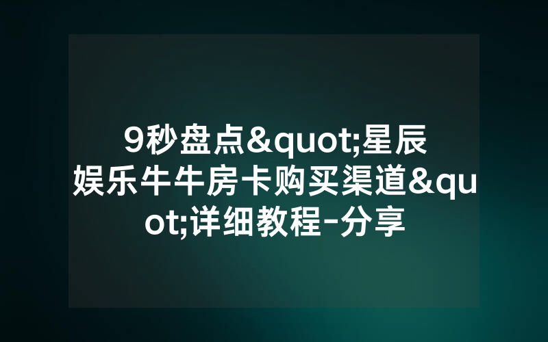 9秒盘点"星辰娱乐牛牛房卡购买渠道"详细教程-分享