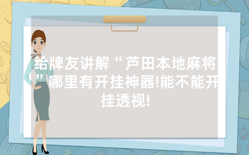给牌友讲解“芦田本地麻将”哪里有开挂神器!能不能开挂透视!